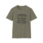 I Thought We Were Going For A Walk T-Shirt