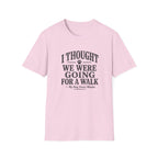 I Thought We Were Going For A Walk T-Shirt