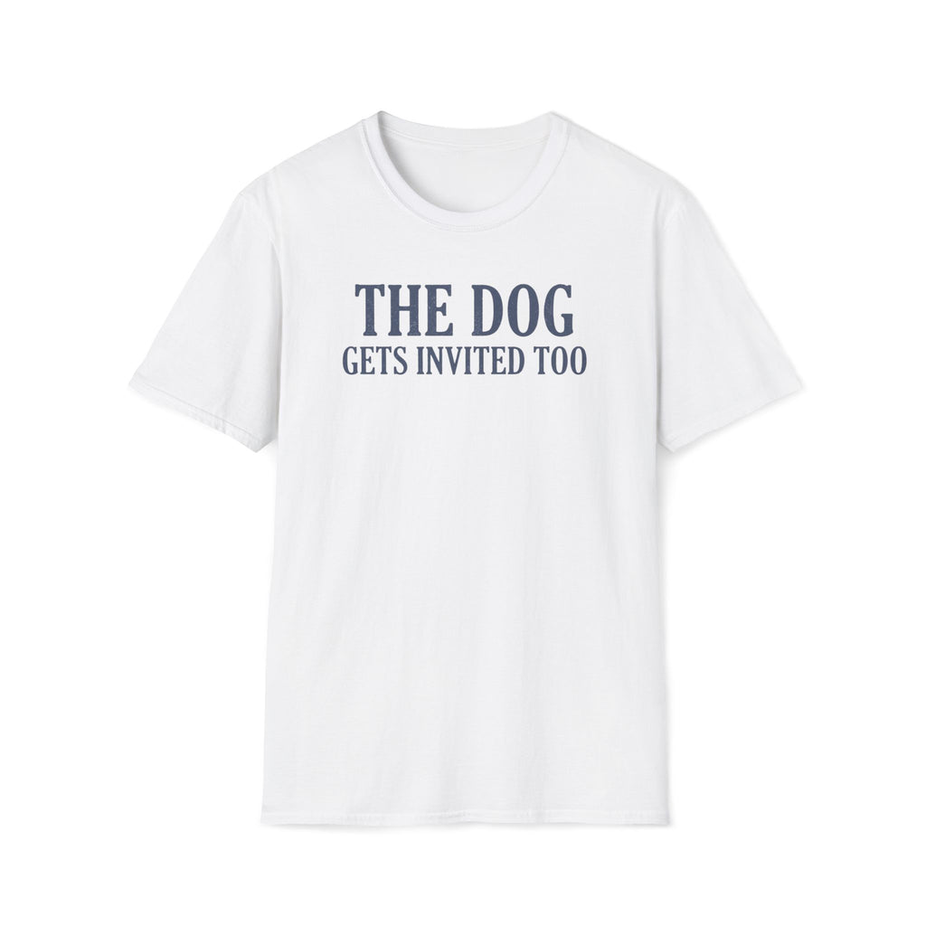 The Dog Gets Invited Too T-Shirt