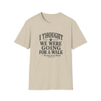I Thought We Were Going For A Walk T-Shirt