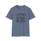 I Thought We Were Going For A Walk T-Shirt