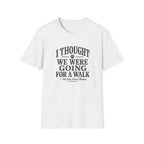 I Thought We Were Going For A Walk T-Shirt